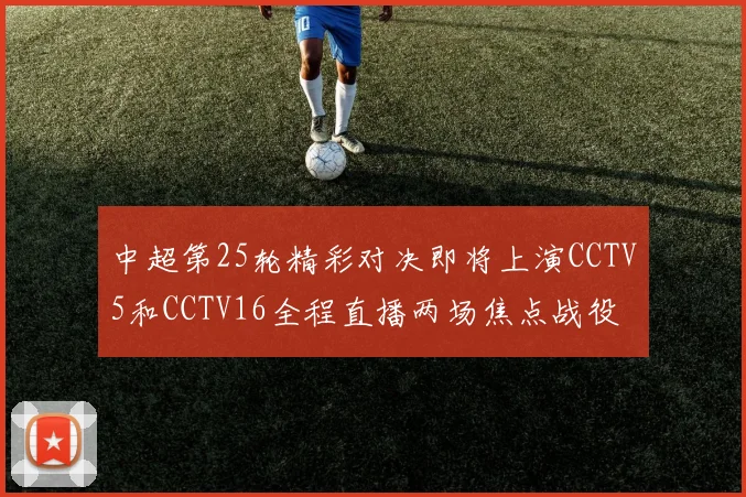 中超第25轮精彩对决即将上演CCTV5和CCTV16全程直播两场焦点战役